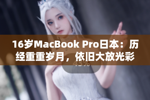 16岁MacBook Pro日本：历经重重岁月，依旧大放光彩