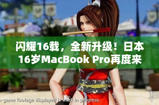 闪耀16载，全新升级！日本16岁MacBook Pro再度来袭
