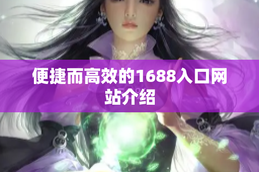 便捷而高效的1688入口网站介绍