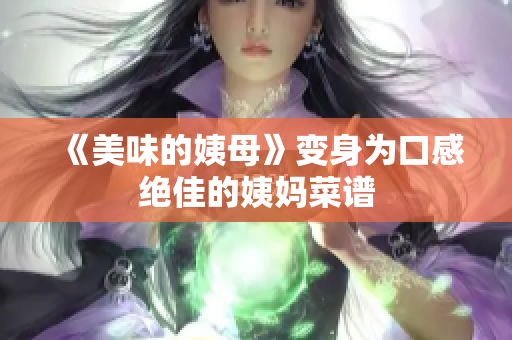 《美味的姨母》变身为口感绝佳的姨妈菜谱