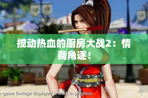 搅动热血的厨房大战2：情商角逐！