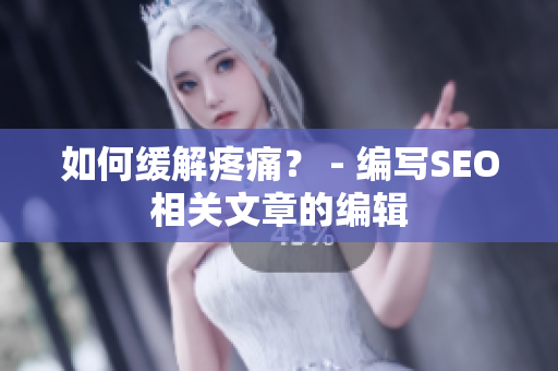 如何缓解疼痛？ - 编写SEO相关文章的编辑