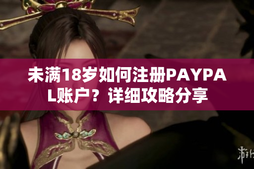 未满18岁如何注册PAYPAL账户？详细攻略分享