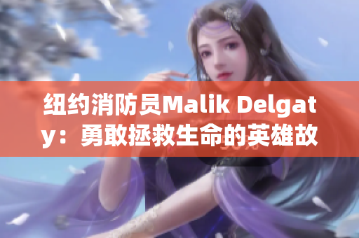 纽约消防员Malik Delgaty：勇敢拯救生命的英雄故事
