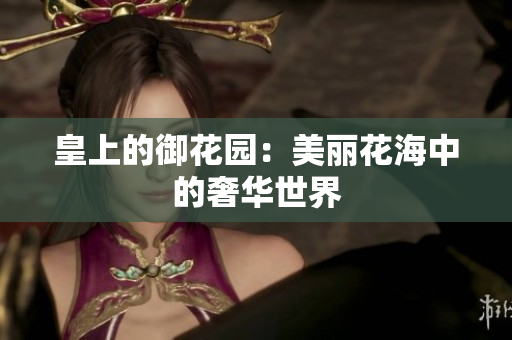 皇上的御花园：美丽花海中的奢华世界