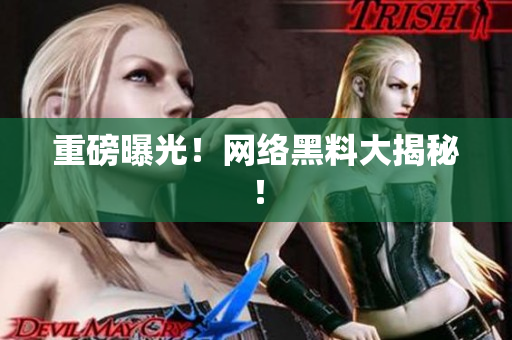 重磅曝光！网络黑料大揭秘！