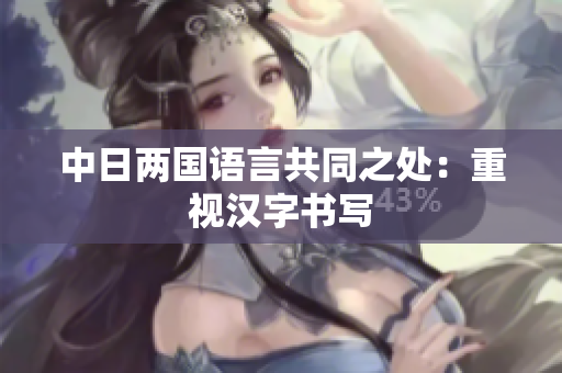 中日两国语言共同之处：重视汉字书写