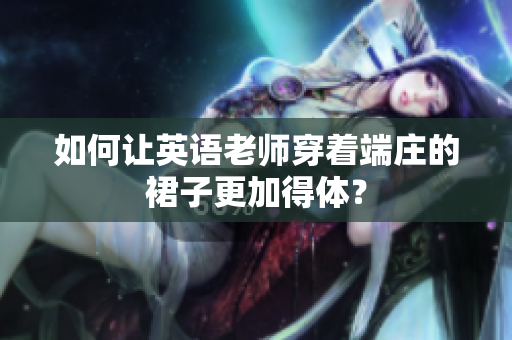 如何让英语老师穿着端庄的裙子更加得体？