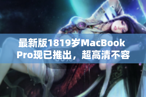 最新版1819岁MacBook Pro现已推出，超高清不容错过！