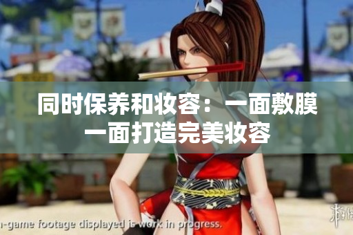 同时保养和妆容：一面敷膜一面打造完美妆容