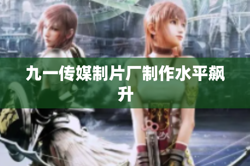 九一传媒制片厂制作水平飙升