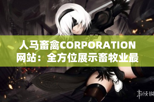 人马畜禽CORPORATION网站：全方位展示畜牧业最新动态