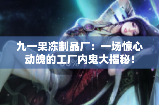 九一果冻制品厂：一场惊心动魄的工厂内鬼大揭秘！