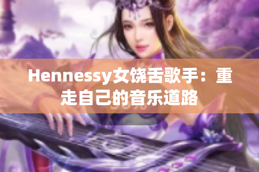 Hennessy女饶舌歌手：重走自己的音乐道路