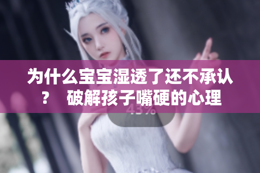 为什么宝宝湿透了还不承认？  破解孩子嘴硬的心理