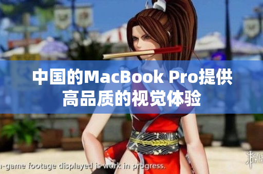 中国的MacBook Pro提供高品质的视觉体验