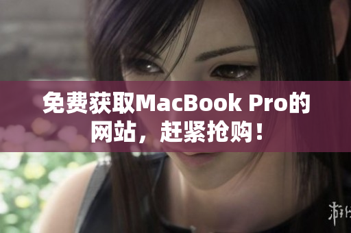 免费获取MacBook Pro的网站，赶紧抢购！