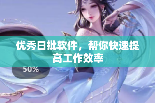 优秀日批软件，帮你快速提高工作效率