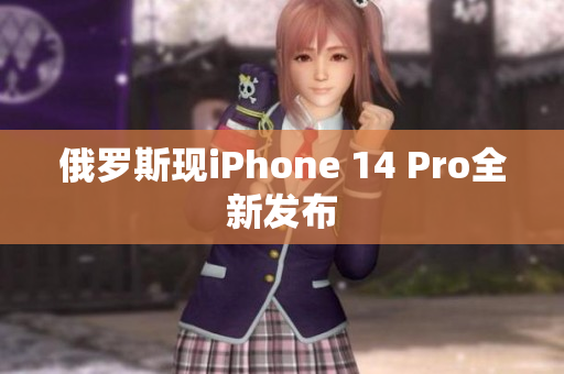 俄罗斯现iPhone 14 Pro全新发布