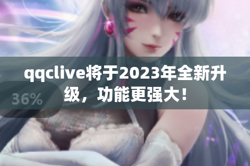 qqclive将于2023年全新升级，功能更强大！