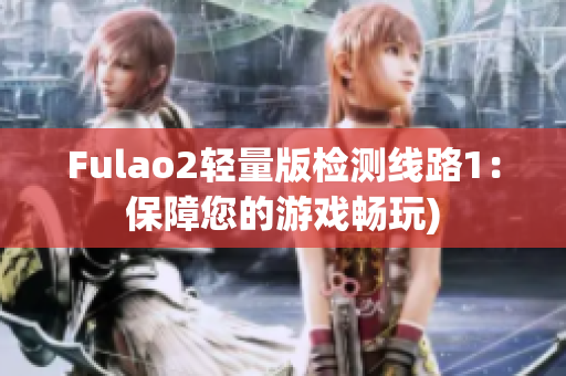 Fulao2轻量版检测线路1：保障您的游戏畅玩)