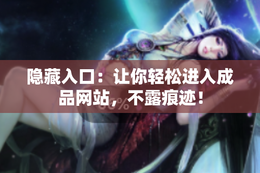 隐藏入口：让你轻松进入成品网站，不露痕迹！