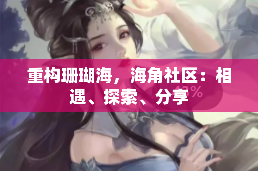 重构珊瑚海，海角社区：相遇、探索、分享