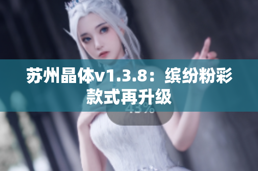苏州晶体v1.3.8：缤纷粉彩款式再升级