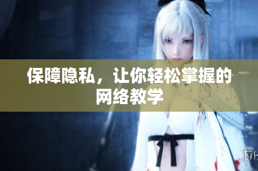 保障隐私，让你轻松掌握的网络教学