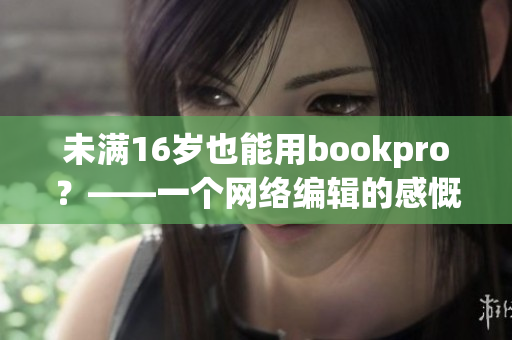 未满16岁也能用bookpro？——一个网络编辑的感慨