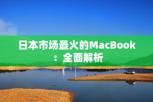 日本市场最火的MacBook ：全面解析