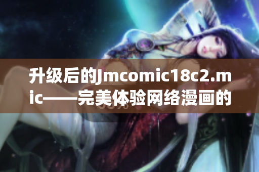 升级后的Jmcomic18c2.mic——完美体验网络漫画的好选择