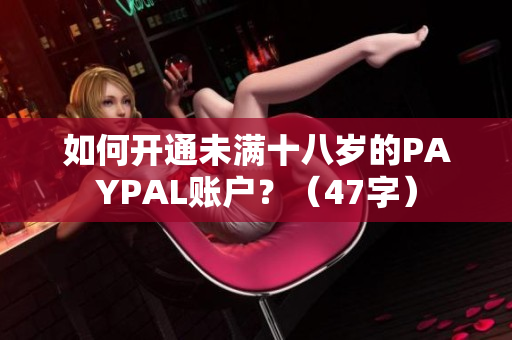 如何开通未满十八岁的PAYPAL账户？（47字）