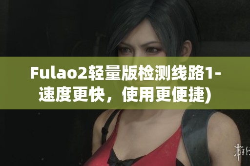 Fulao2轻量版检测线路1-速度更快，使用更便捷)