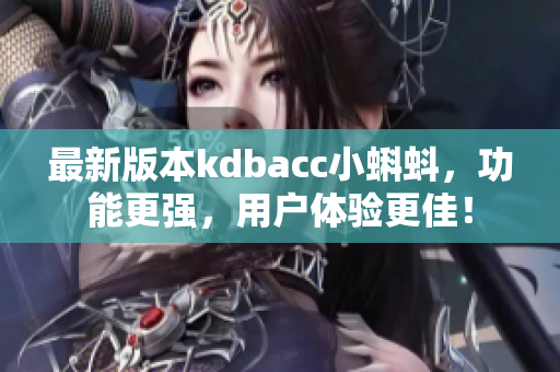 最新版本kdbacc小蝌蚪，功能更强，用户体验更佳！