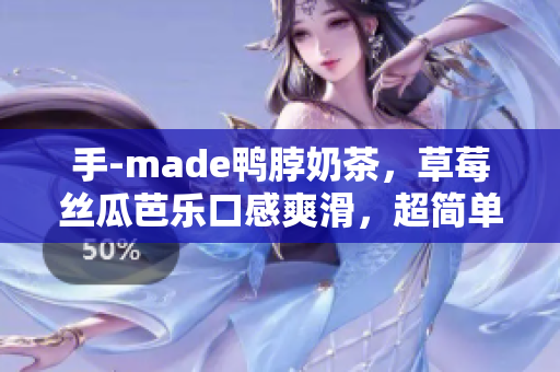 手-made鸭脖奶茶，草莓丝瓜芭乐口感爽滑，超简单的制作方法