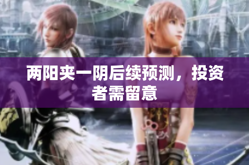 两阳夹一阴后续预测，投资者需留意