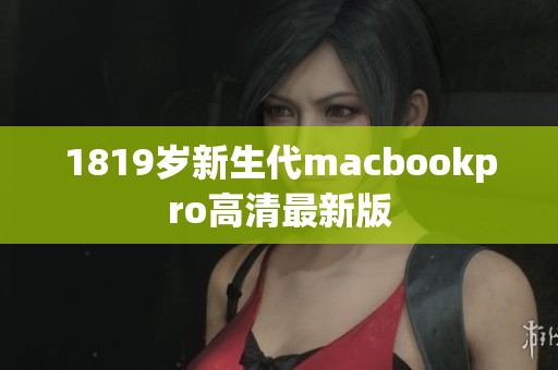 1819岁新生代macbookpro高清最新版