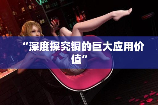 “深度探究铜的巨大应用价值”