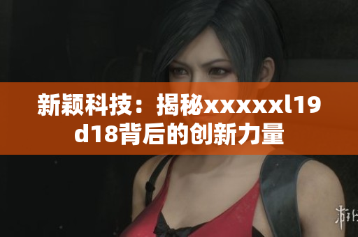 新颖科技：揭秘xxxxxl19d18背后的创新力量