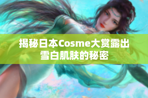 揭秘日本Cosme大赏露出雪白肌肤的秘密