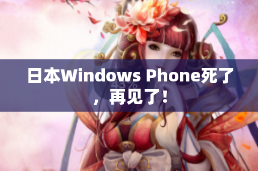 日本Windows Phone死了，再见了！