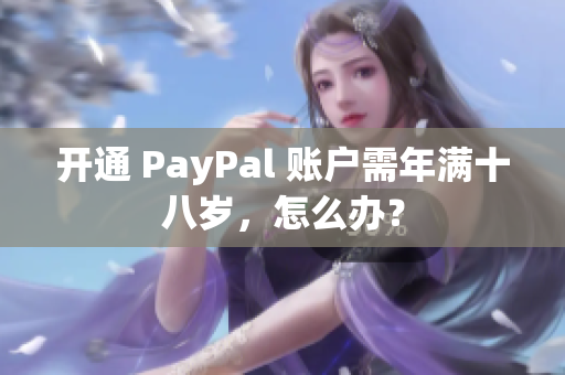 开通 PayPal 账户需年满十八岁，怎么办？