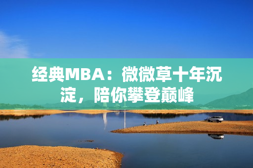 经典MBA：微微草十年沉淀，陪你攀登巅峰