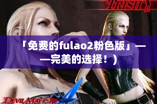 「免费的fulao2粉色版」——完美的选择！)