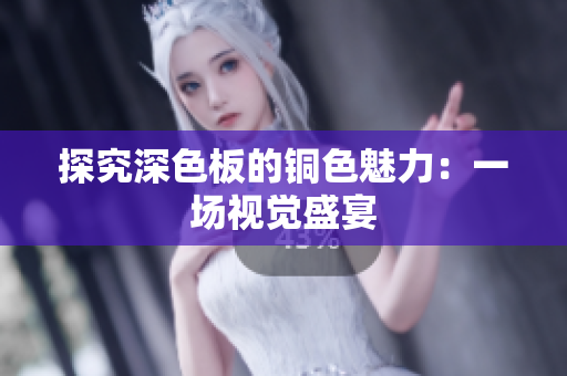 探究深色板的铜色魅力：一场视觉盛宴