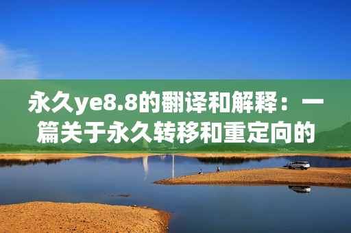 永久ye8.8的翻译和解释：一篇关于永久转移和重定向的详细指南