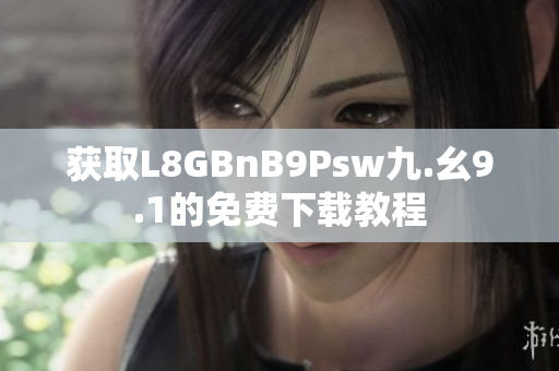 获取L8GBnB9Psw九.幺9.1的免费下载教程