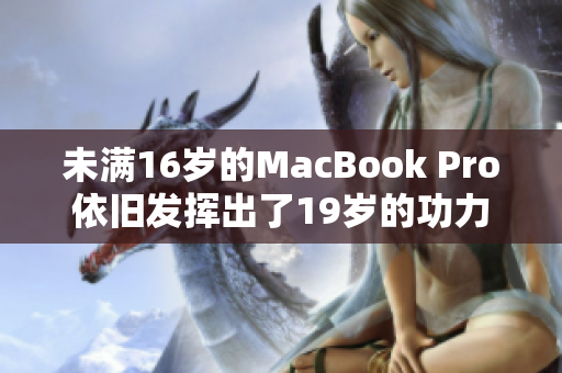 未满16岁的MacBook Pro依旧发挥出了19岁的功力