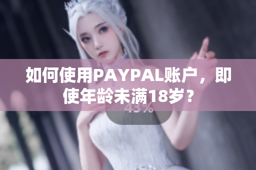 如何使用PAYPAL账户，即使年龄未满18岁？